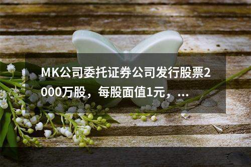 MK公司委托证券公司发行股票2000万股，每股面值1元，每股