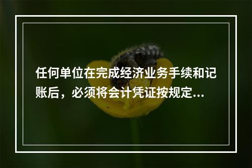 任何单位在完成经济业务手续和记账后，必须将会计凭证按规定的立