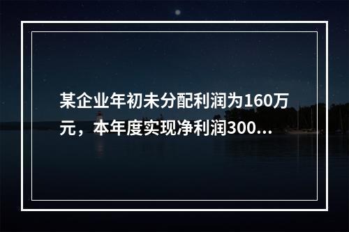 某企业年初未分配利润为160万元，本年度实现净利润300万元