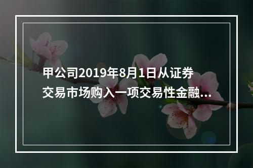 甲公司2019年8月1日从证券交易市场购入一项交易性金融资产