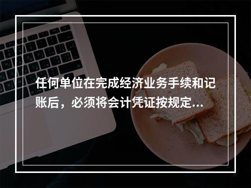 任何单位在完成经济业务手续和记账后，必须将会计凭证按规定的立