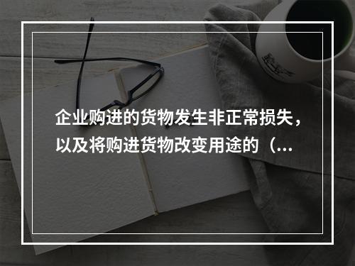 企业购进的货物发生非正常损失，以及将购进货物改变用途的（如用