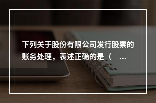 下列关于股份有限公司发行股票的账务处理，表述正确的是（　）。