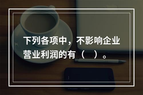 下列各项中，不影响企业营业利润的有（　）。