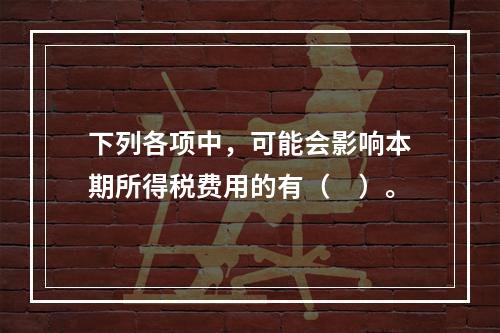 下列各项中，可能会影响本期所得税费用的有（　）。