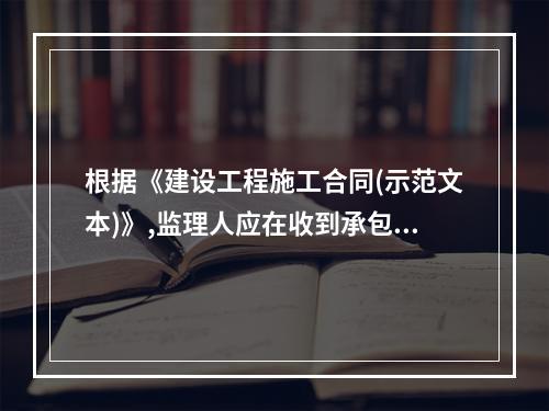 根据《建设工程施工合同(示范文本)》,监理人应在收到承包人提