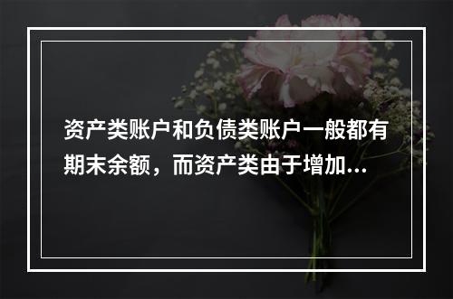 资产类账户和负债类账户一般都有期末余额，而资产类由于增加在借