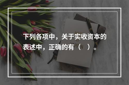 下列各项中，关于实收资本的表述中，正确的有（　）。