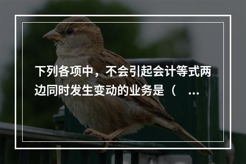 下列各项中，不会引起会计等式两边同时发生变动的业务是（　　）