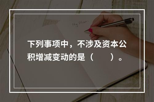 下列事项中，不涉及资本公积增减变动的是（　　）。