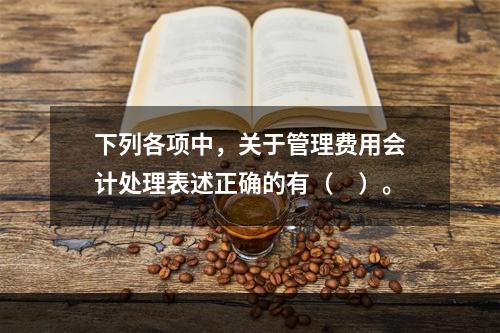 下列各项中，关于管理费用会计处理表述正确的有（　）。