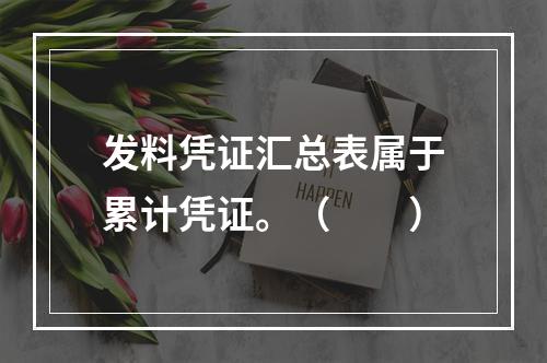 发料凭证汇总表属于累计凭证。（　　）