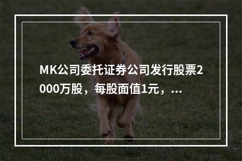 MK公司委托证券公司发行股票2000万股，每股面值1元，每股