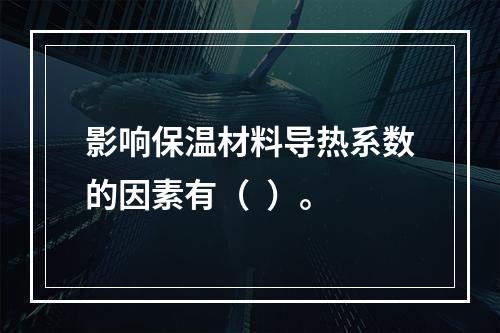 影响保温材料导热系数的因素有（  ）。