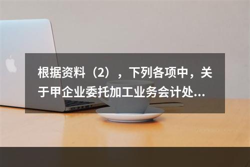 根据资料（2），下列各项中，关于甲企业委托加工业务会计处理表