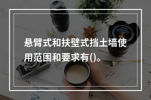 悬臂式和扶壁式挡土墙使用范围和要求有()。