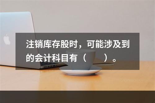 注销库存股时，可能涉及到的会计科目有（　　）。