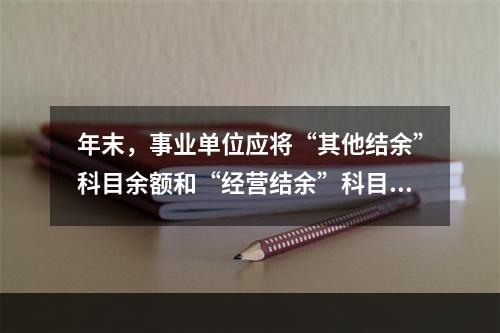 年末，事业单位应将“其他结余”科目余额和“经营结余”科目贷方