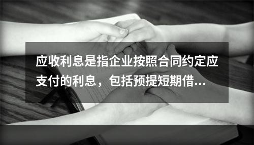 应收利息是指企业按照合同约定应支付的利息，包括预提短期借款利