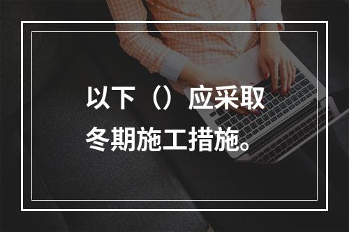 以下（）应采取冬期施工措施。