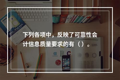 下列各项中，反映了可靠性会计信息质量要求的有（ ）。