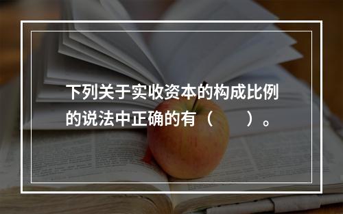 下列关于实收资本的构成比例的说法中正确的有（　　）。