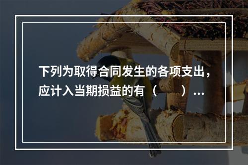 下列为取得合同发生的各项支出，应计入当期损益的有（　　）。