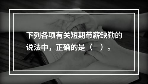 下列各项有关短期带薪缺勤的说法中，正确的是（　）。