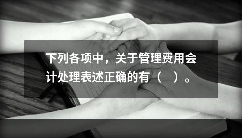 下列各项中，关于管理费用会计处理表述正确的有（　）。