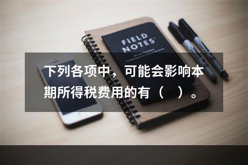 下列各项中，可能会影响本期所得税费用的有（　）。