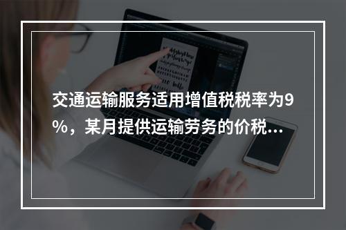 交通运输服务适用增值税税率为9%，某月提供运输劳务的价税款合