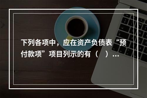 下列各项中，应在资产负债表“预付款项”项目列示的有（　）。