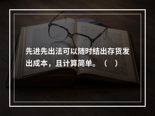 先进先出法可以随时结出存货发出成本，且计算简单。（　）