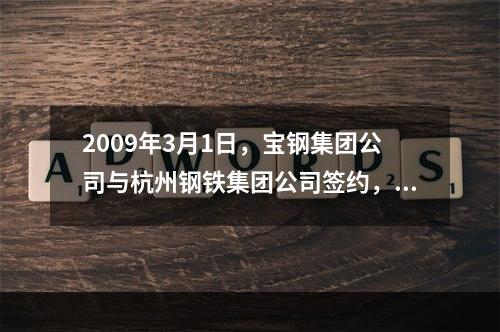 2009年3月1日，宝钢集团公司与杭州钢铁集团公司签约，宝钢