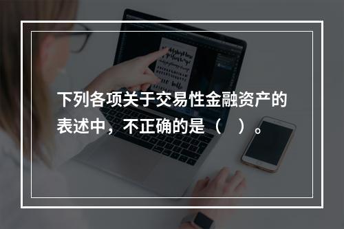 下列各项关于交易性金融资产的表述中，不正确的是（　）。