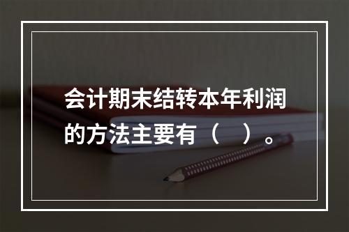 会计期末结转本年利润的方法主要有（　）。