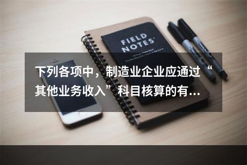 下列各项中，制造业企业应通过“其他业务收入”科目核算的有（　