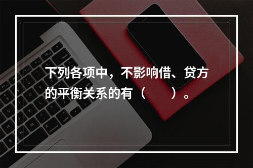 下列各项中，不影响借、贷方的平衡关系的有（　　）。