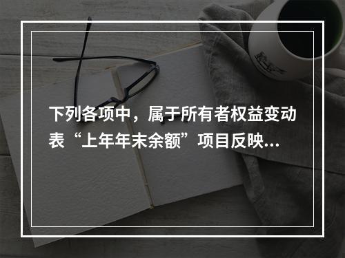 下列各项中，属于所有者权益变动表“上年年末余额”项目反映的内