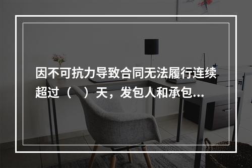 因不可抗力导致合同无法履行连续超过（　）天，发包人和承包人均