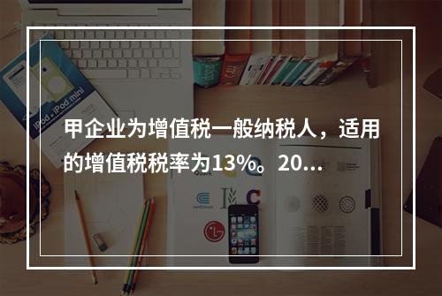 甲企业为增值税一般纳税人，适用的增值税税率为13%。2019