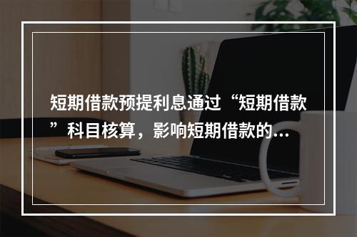 短期借款预提利息通过“短期借款”科目核算，影响短期借款的账面