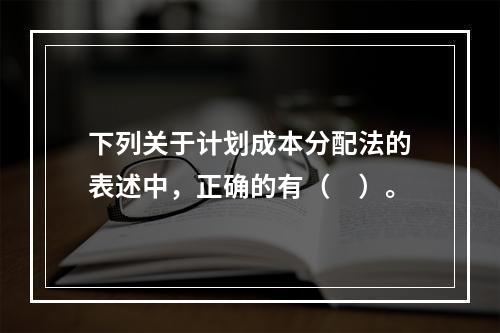 下列关于计划成本分配法的表述中，正确的有（　）。