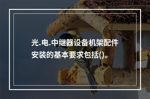 光.电.中继器设备机架配件安装的基本要求包括()。