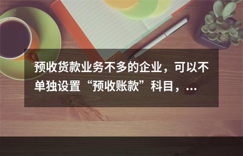 预收货款业务不多的企业，可以不单独设置“预收账款”科目，其所