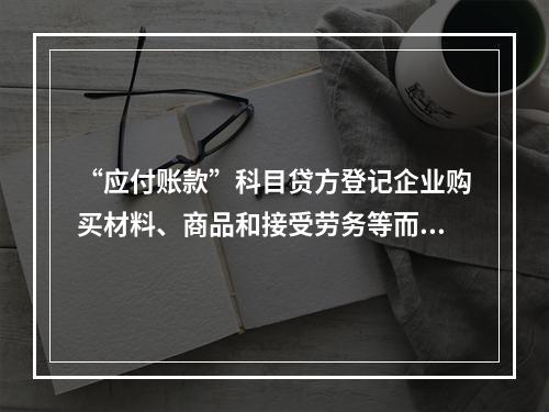 “应付账款”科目贷方登记企业购买材料、商品和接受劳务等而发生