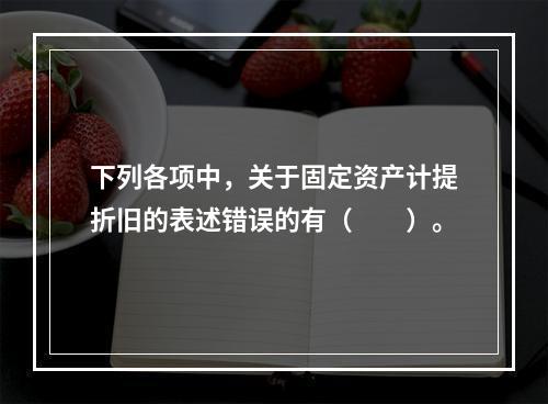 下列各项中，关于固定资产计提折旧的表述错误的有（　　）。