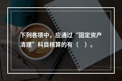 下列各项中，应通过“固定资产清理”科目核算的有（　）。