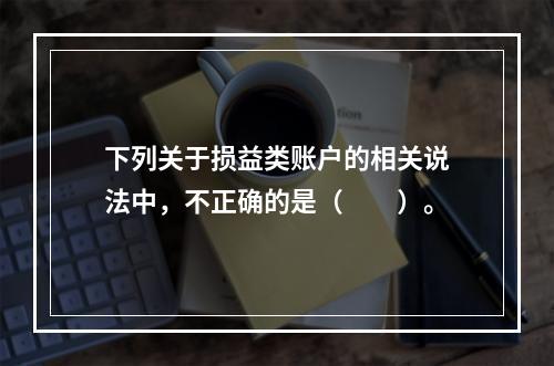 下列关于损益类账户的相关说法中，不正确的是（　　）。