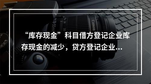 “库存现金”科目借方登记企业库存现金的减少，贷方登记企业库存